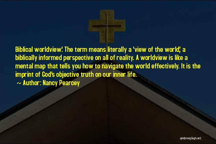 Nancy Pearcey Quotes: Biblical Worldview'. The Term Means Literally A 'view Of The World', A Biblically Informed Perspective On All Of Reality. A