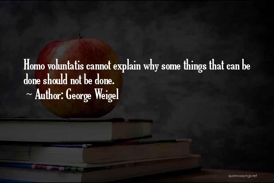 George Weigel Quotes: Homo Voluntatis Cannot Explain Why Some Things That Can Be Done Should Not Be Done.