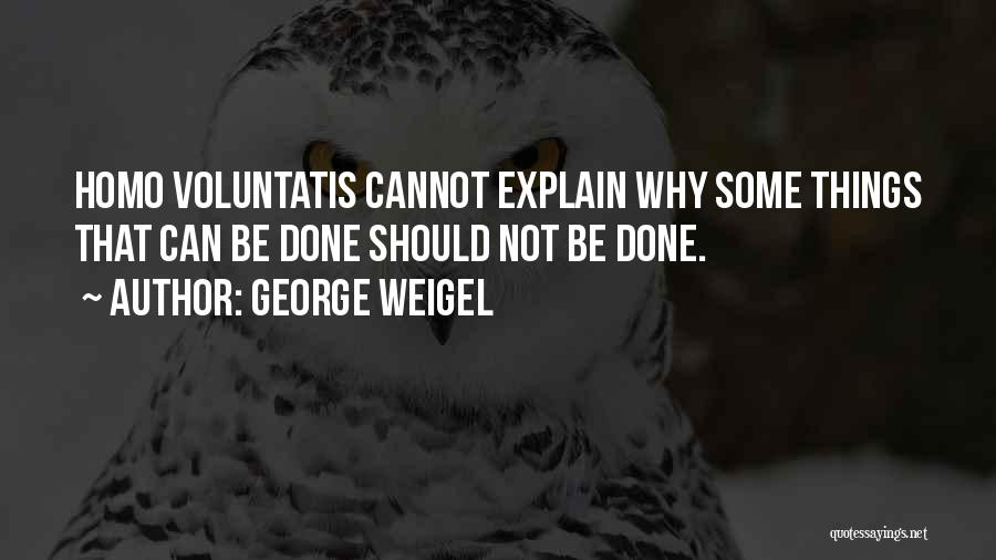 George Weigel Quotes: Homo Voluntatis Cannot Explain Why Some Things That Can Be Done Should Not Be Done.