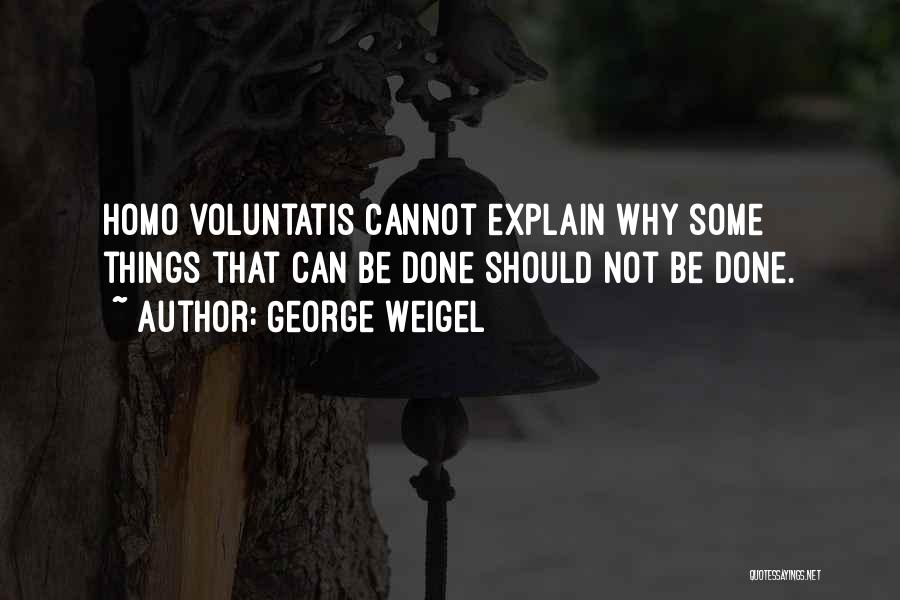 George Weigel Quotes: Homo Voluntatis Cannot Explain Why Some Things That Can Be Done Should Not Be Done.