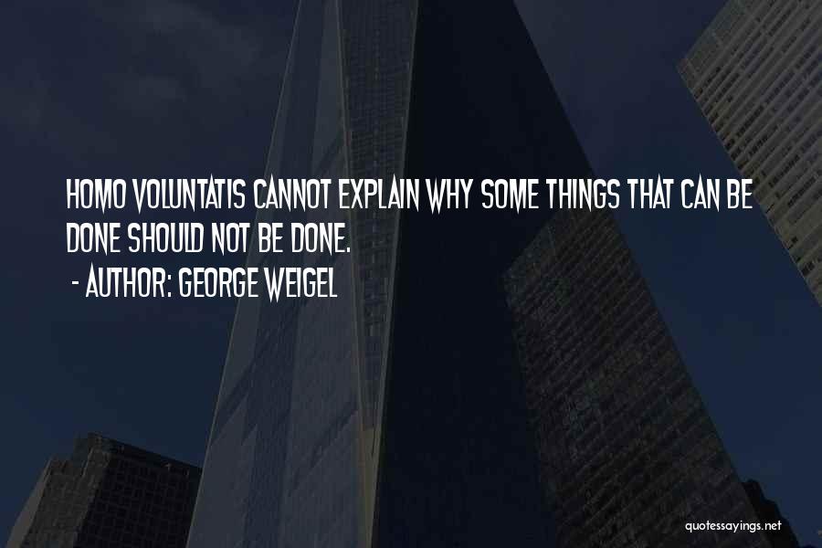 George Weigel Quotes: Homo Voluntatis Cannot Explain Why Some Things That Can Be Done Should Not Be Done.
