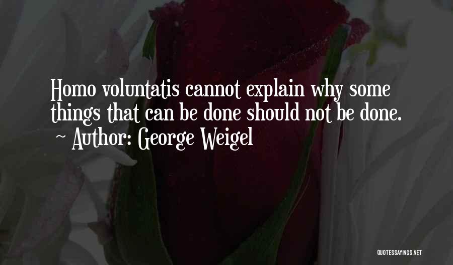 George Weigel Quotes: Homo Voluntatis Cannot Explain Why Some Things That Can Be Done Should Not Be Done.