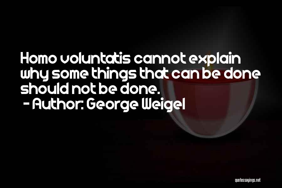 George Weigel Quotes: Homo Voluntatis Cannot Explain Why Some Things That Can Be Done Should Not Be Done.