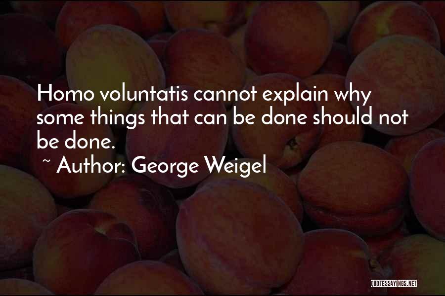 George Weigel Quotes: Homo Voluntatis Cannot Explain Why Some Things That Can Be Done Should Not Be Done.