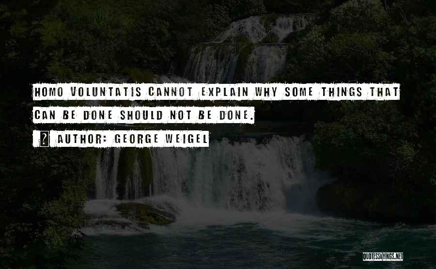 George Weigel Quotes: Homo Voluntatis Cannot Explain Why Some Things That Can Be Done Should Not Be Done.