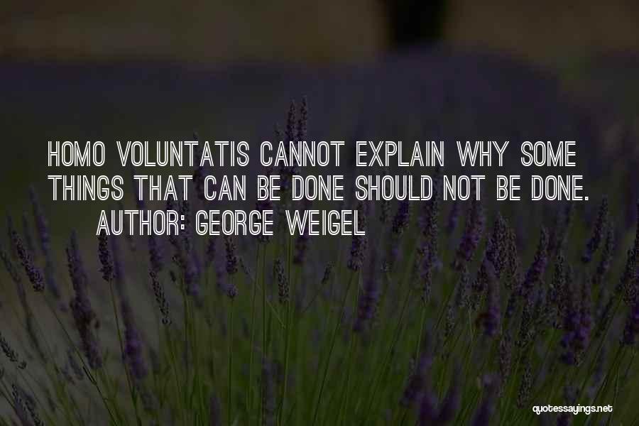 George Weigel Quotes: Homo Voluntatis Cannot Explain Why Some Things That Can Be Done Should Not Be Done.