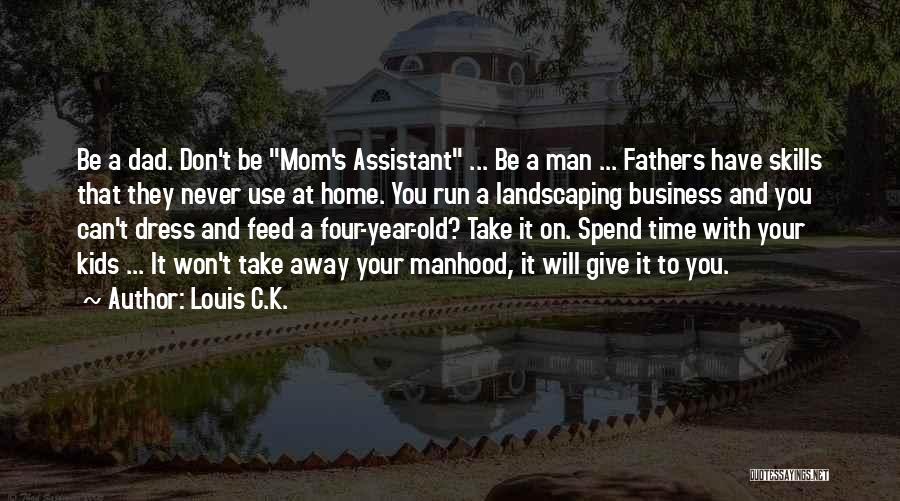 Louis C.K. Quotes: Be A Dad. Don't Be Mom's Assistant ... Be A Man ... Fathers Have Skills That They Never Use At