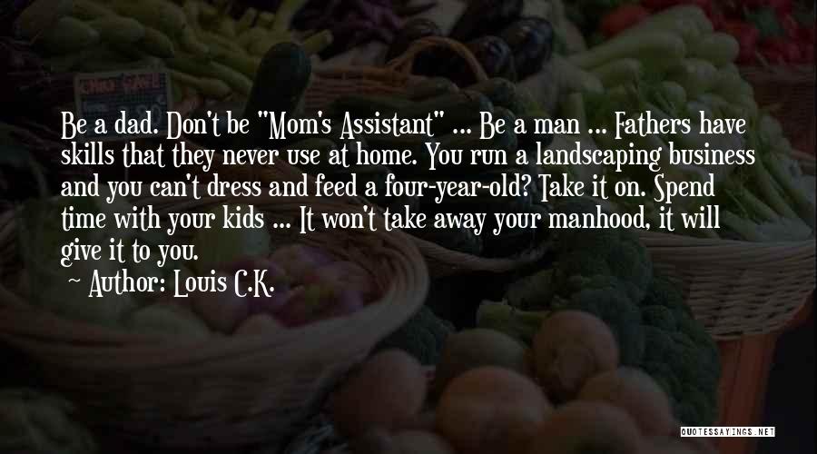 Louis C.K. Quotes: Be A Dad. Don't Be Mom's Assistant ... Be A Man ... Fathers Have Skills That They Never Use At