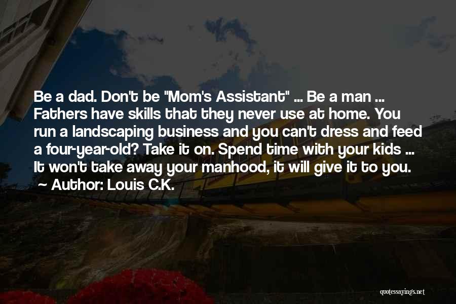 Louis C.K. Quotes: Be A Dad. Don't Be Mom's Assistant ... Be A Man ... Fathers Have Skills That They Never Use At