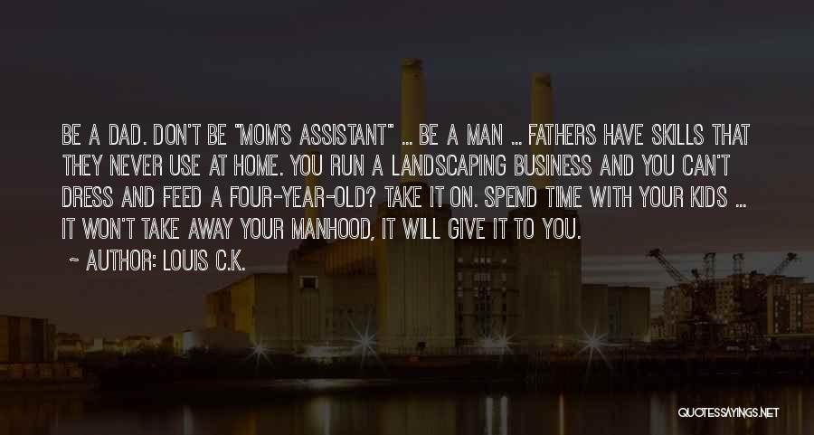 Louis C.K. Quotes: Be A Dad. Don't Be Mom's Assistant ... Be A Man ... Fathers Have Skills That They Never Use At