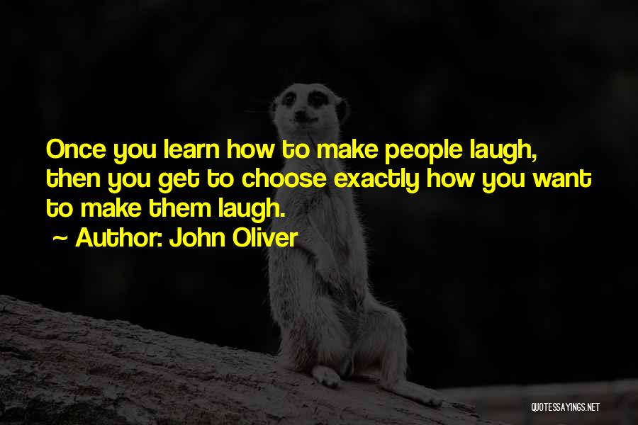 John Oliver Quotes: Once You Learn How To Make People Laugh, Then You Get To Choose Exactly How You Want To Make Them