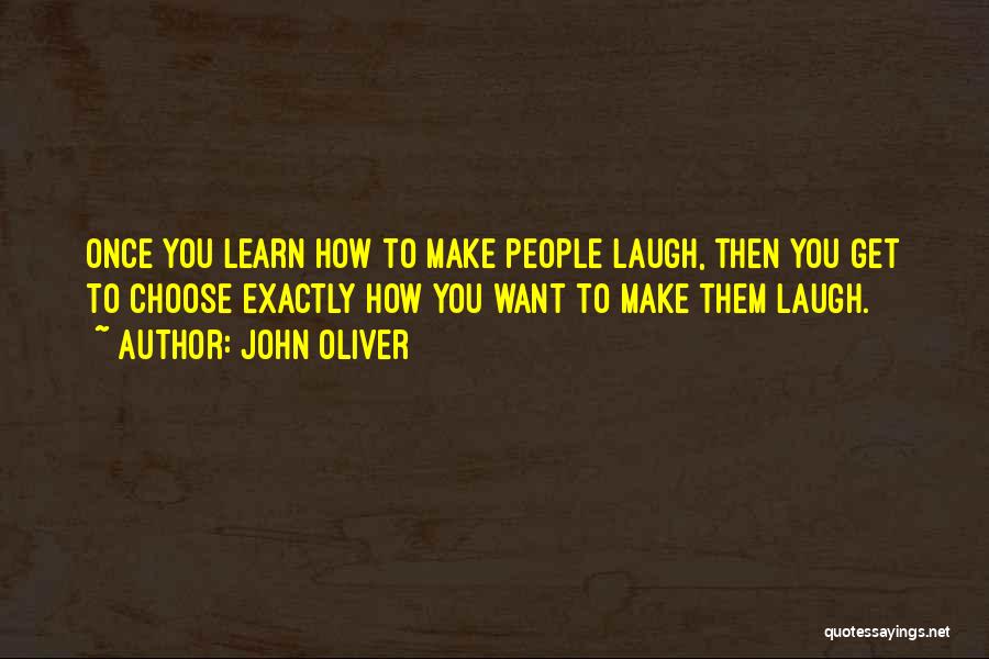 John Oliver Quotes: Once You Learn How To Make People Laugh, Then You Get To Choose Exactly How You Want To Make Them