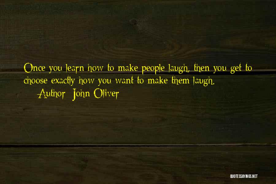 John Oliver Quotes: Once You Learn How To Make People Laugh, Then You Get To Choose Exactly How You Want To Make Them