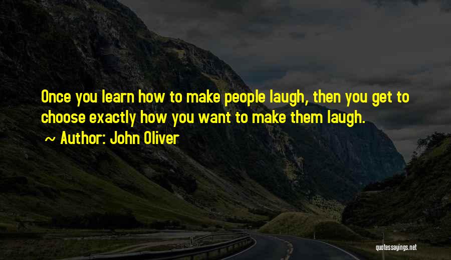 John Oliver Quotes: Once You Learn How To Make People Laugh, Then You Get To Choose Exactly How You Want To Make Them