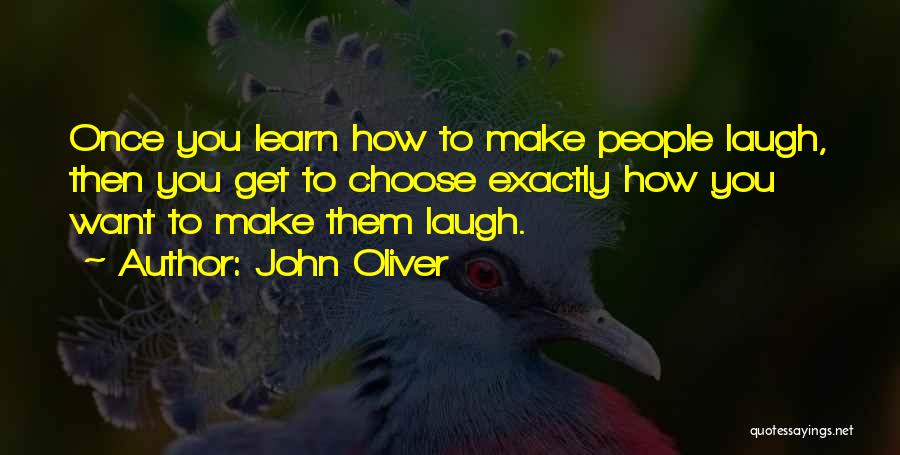 John Oliver Quotes: Once You Learn How To Make People Laugh, Then You Get To Choose Exactly How You Want To Make Them