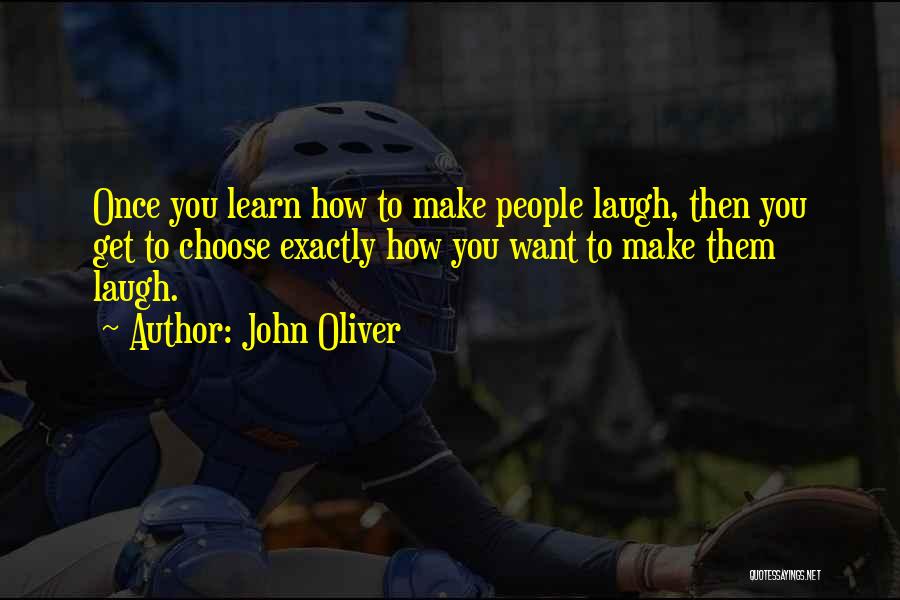 John Oliver Quotes: Once You Learn How To Make People Laugh, Then You Get To Choose Exactly How You Want To Make Them