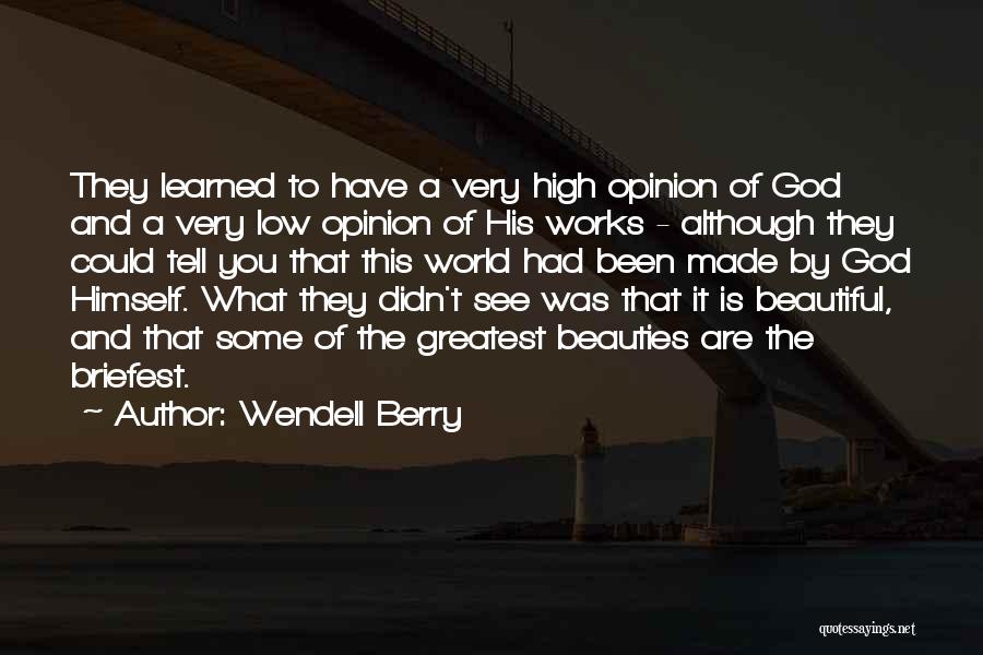 Wendell Berry Quotes: They Learned To Have A Very High Opinion Of God And A Very Low Opinion Of His Works - Although