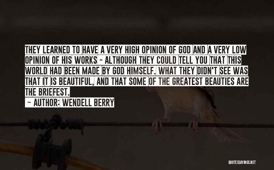 Wendell Berry Quotes: They Learned To Have A Very High Opinion Of God And A Very Low Opinion Of His Works - Although