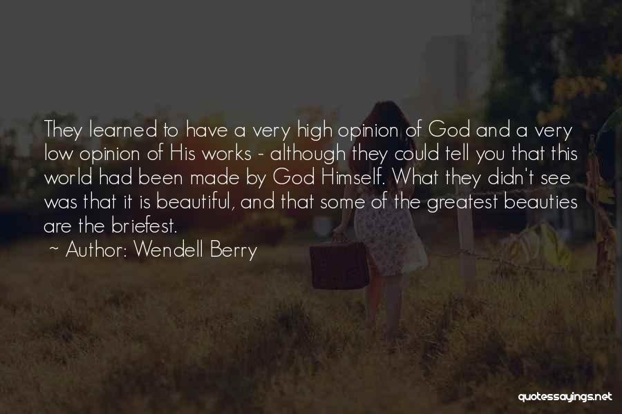 Wendell Berry Quotes: They Learned To Have A Very High Opinion Of God And A Very Low Opinion Of His Works - Although