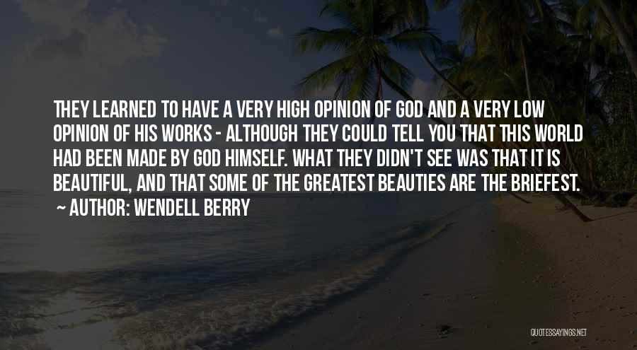 Wendell Berry Quotes: They Learned To Have A Very High Opinion Of God And A Very Low Opinion Of His Works - Although