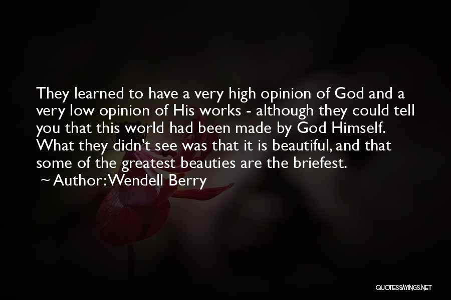 Wendell Berry Quotes: They Learned To Have A Very High Opinion Of God And A Very Low Opinion Of His Works - Although