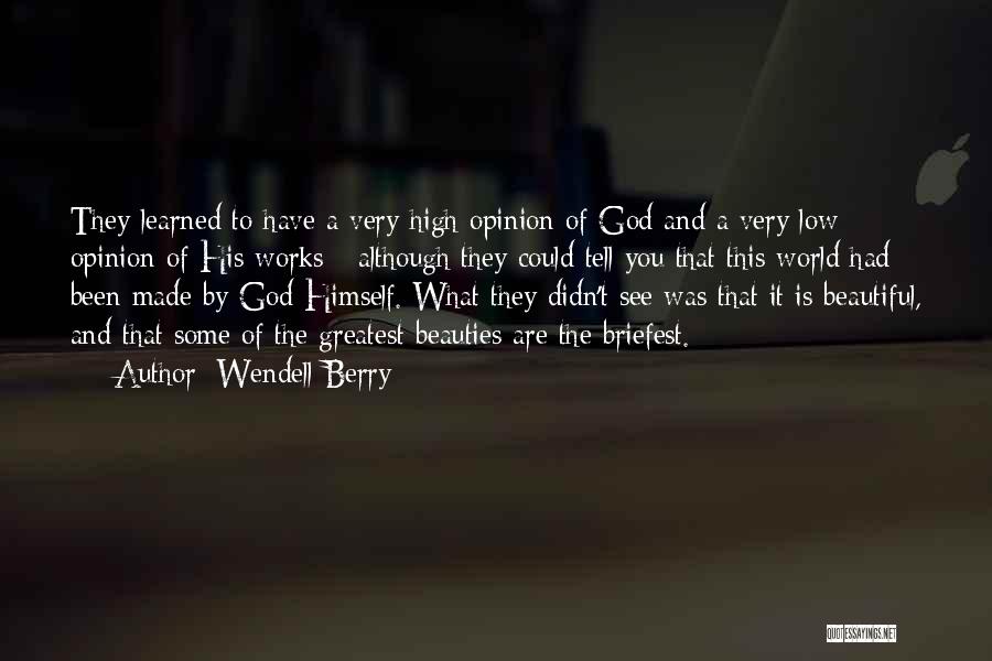 Wendell Berry Quotes: They Learned To Have A Very High Opinion Of God And A Very Low Opinion Of His Works - Although