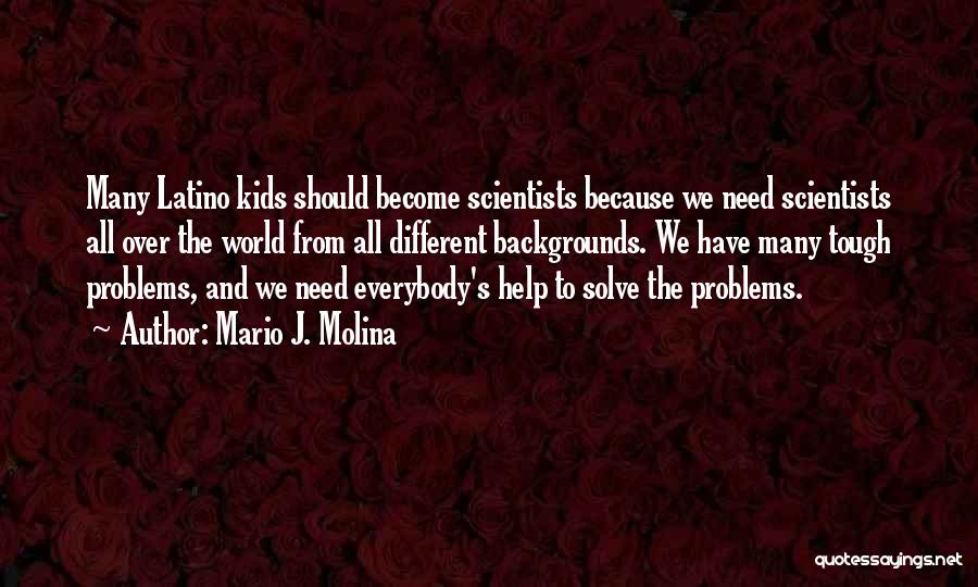 Mario J. Molina Quotes: Many Latino Kids Should Become Scientists Because We Need Scientists All Over The World From All Different Backgrounds. We Have