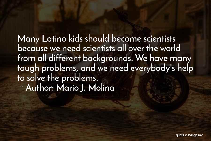 Mario J. Molina Quotes: Many Latino Kids Should Become Scientists Because We Need Scientists All Over The World From All Different Backgrounds. We Have