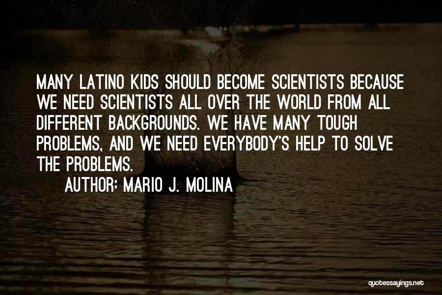 Mario J. Molina Quotes: Many Latino Kids Should Become Scientists Because We Need Scientists All Over The World From All Different Backgrounds. We Have