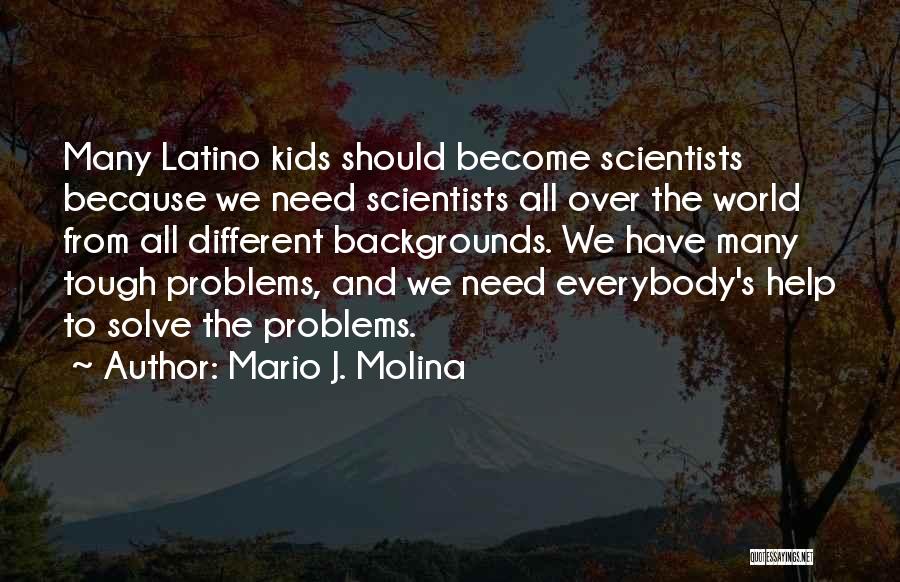 Mario J. Molina Quotes: Many Latino Kids Should Become Scientists Because We Need Scientists All Over The World From All Different Backgrounds. We Have