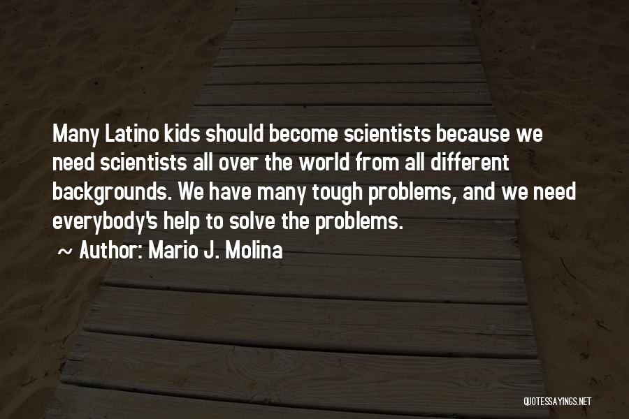 Mario J. Molina Quotes: Many Latino Kids Should Become Scientists Because We Need Scientists All Over The World From All Different Backgrounds. We Have