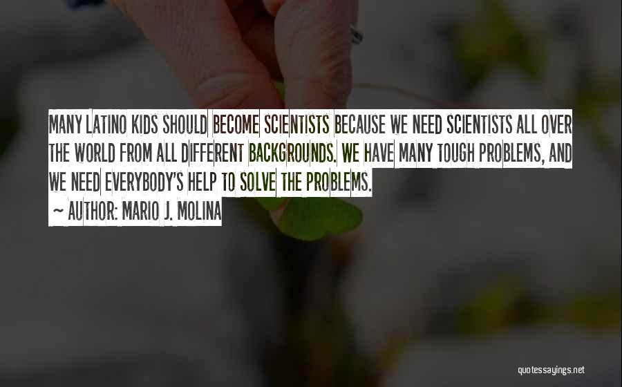 Mario J. Molina Quotes: Many Latino Kids Should Become Scientists Because We Need Scientists All Over The World From All Different Backgrounds. We Have