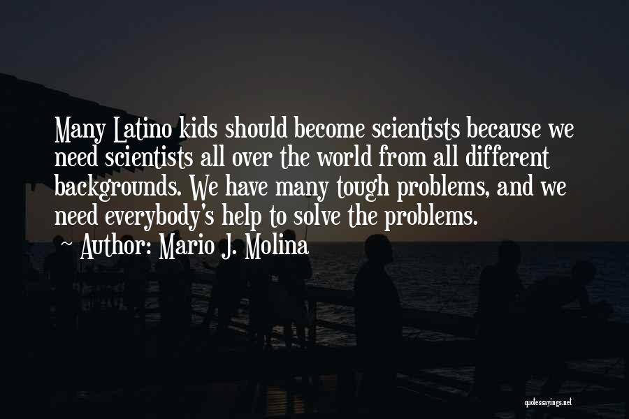 Mario J. Molina Quotes: Many Latino Kids Should Become Scientists Because We Need Scientists All Over The World From All Different Backgrounds. We Have