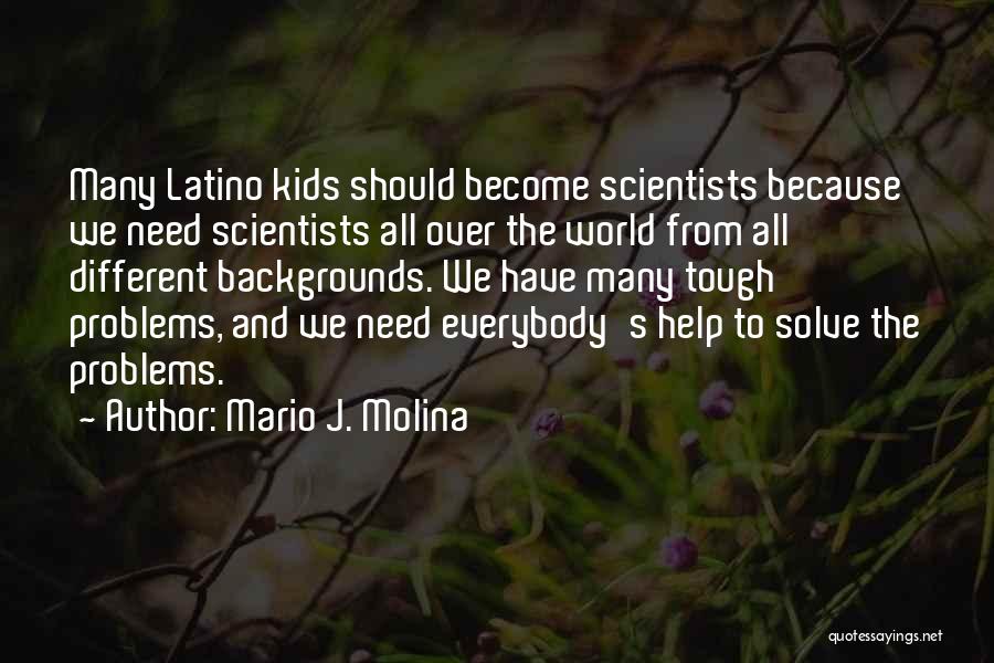 Mario J. Molina Quotes: Many Latino Kids Should Become Scientists Because We Need Scientists All Over The World From All Different Backgrounds. We Have