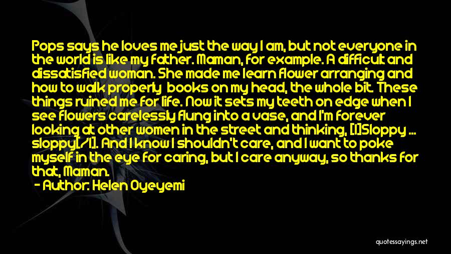 Helen Oyeyemi Quotes: Pops Says He Loves Me Just The Way I Am, But Not Everyone In The World Is Like My Father.