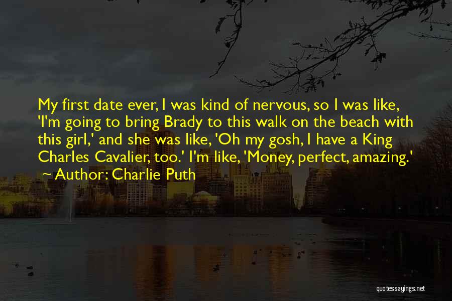 Charlie Puth Quotes: My First Date Ever, I Was Kind Of Nervous, So I Was Like, 'i'm Going To Bring Brady To This