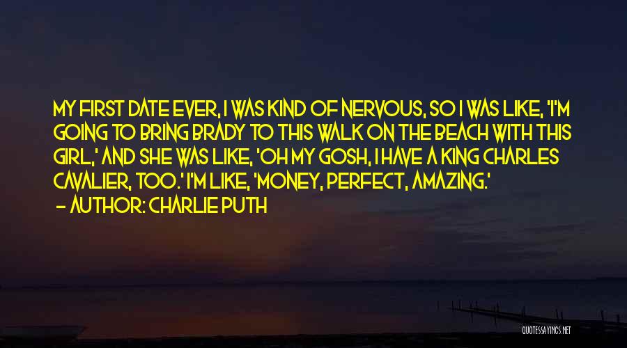 Charlie Puth Quotes: My First Date Ever, I Was Kind Of Nervous, So I Was Like, 'i'm Going To Bring Brady To This