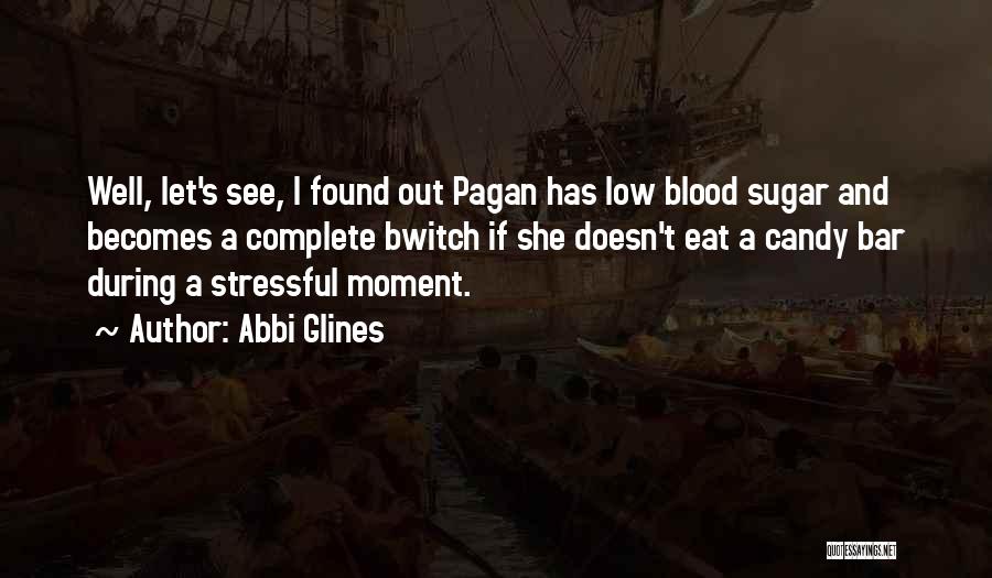 Abbi Glines Quotes: Well, Let's See, I Found Out Pagan Has Low Blood Sugar And Becomes A Complete Bwitch If She Doesn't Eat