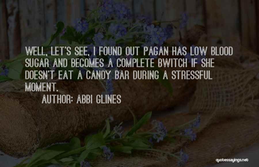 Abbi Glines Quotes: Well, Let's See, I Found Out Pagan Has Low Blood Sugar And Becomes A Complete Bwitch If She Doesn't Eat