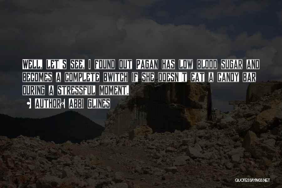Abbi Glines Quotes: Well, Let's See, I Found Out Pagan Has Low Blood Sugar And Becomes A Complete Bwitch If She Doesn't Eat