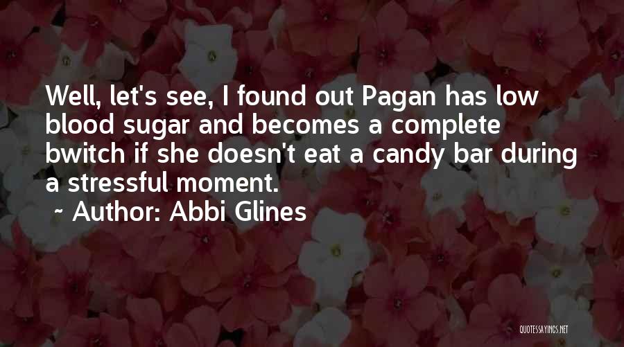 Abbi Glines Quotes: Well, Let's See, I Found Out Pagan Has Low Blood Sugar And Becomes A Complete Bwitch If She Doesn't Eat