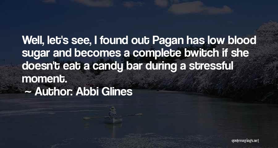 Abbi Glines Quotes: Well, Let's See, I Found Out Pagan Has Low Blood Sugar And Becomes A Complete Bwitch If She Doesn't Eat