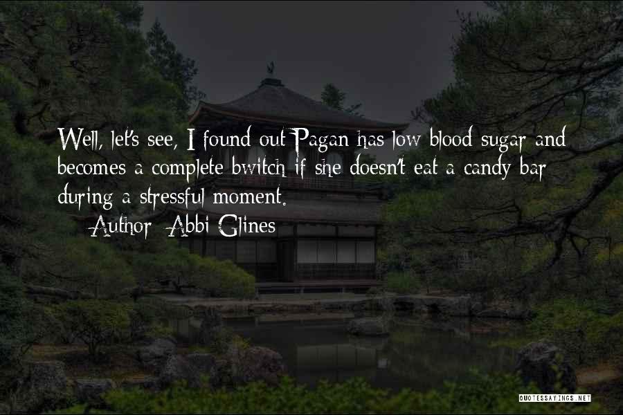 Abbi Glines Quotes: Well, Let's See, I Found Out Pagan Has Low Blood Sugar And Becomes A Complete Bwitch If She Doesn't Eat