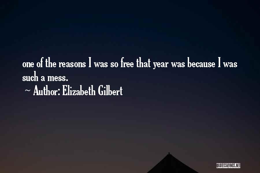 Elizabeth Gilbert Quotes: One Of The Reasons I Was So Free That Year Was Because I Was Such A Mess.