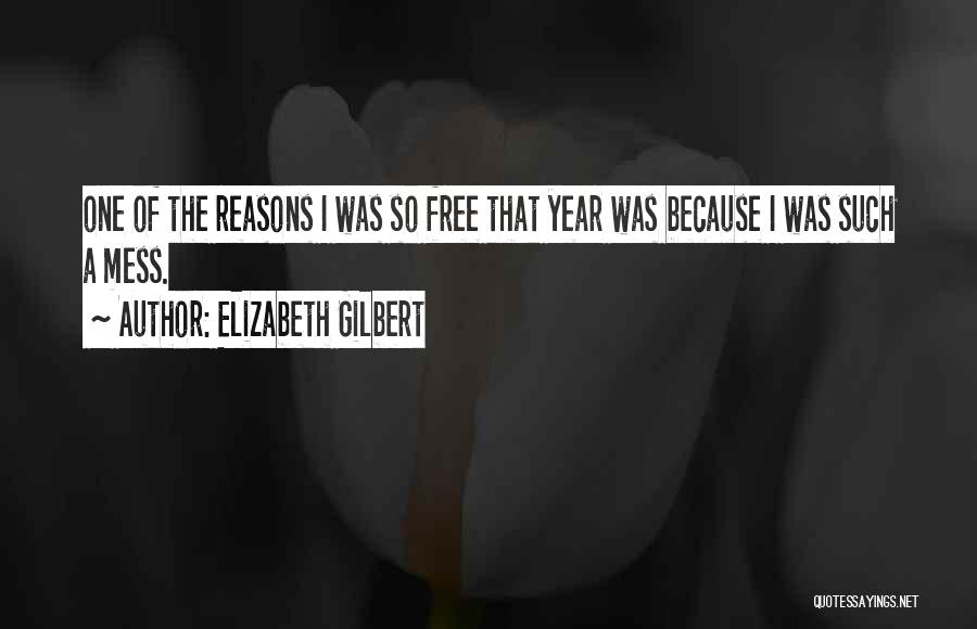 Elizabeth Gilbert Quotes: One Of The Reasons I Was So Free That Year Was Because I Was Such A Mess.