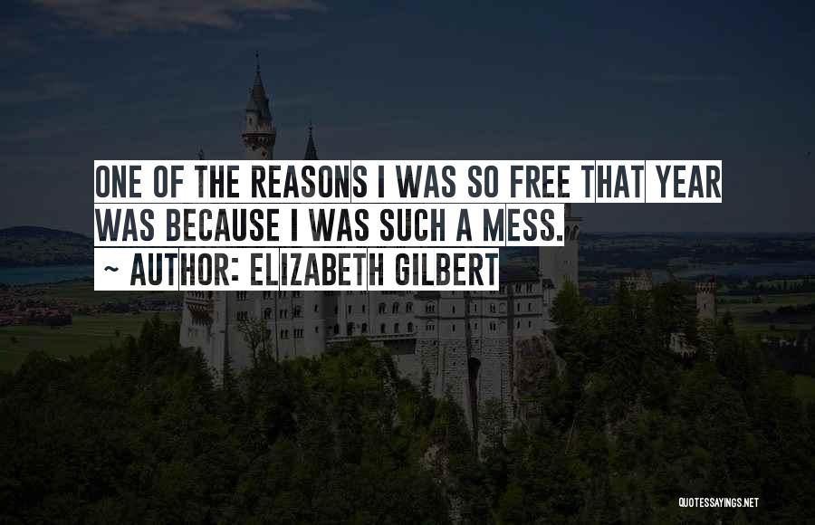 Elizabeth Gilbert Quotes: One Of The Reasons I Was So Free That Year Was Because I Was Such A Mess.