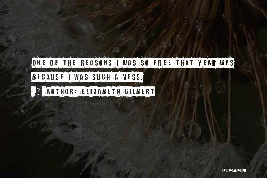 Elizabeth Gilbert Quotes: One Of The Reasons I Was So Free That Year Was Because I Was Such A Mess.