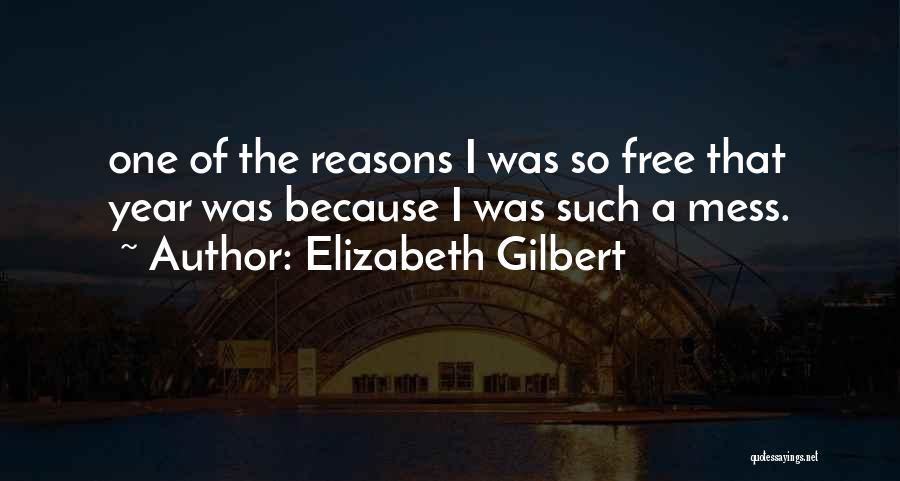 Elizabeth Gilbert Quotes: One Of The Reasons I Was So Free That Year Was Because I Was Such A Mess.