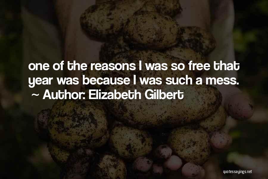 Elizabeth Gilbert Quotes: One Of The Reasons I Was So Free That Year Was Because I Was Such A Mess.