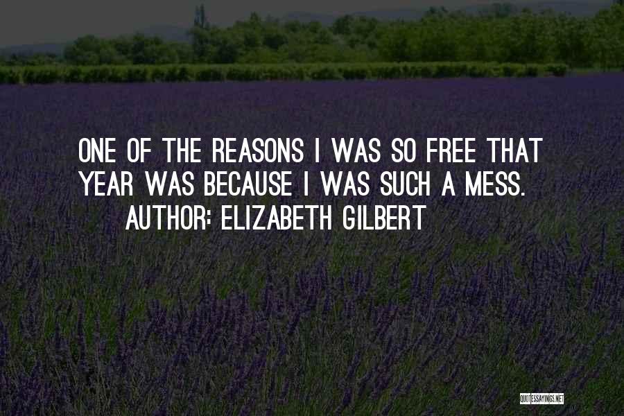 Elizabeth Gilbert Quotes: One Of The Reasons I Was So Free That Year Was Because I Was Such A Mess.